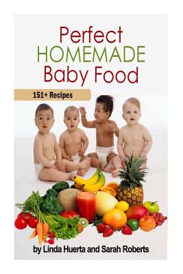 Perfect Homemade Baby Food: 151+ Recipes - Roberts, Sarah, and Huerta, Linda