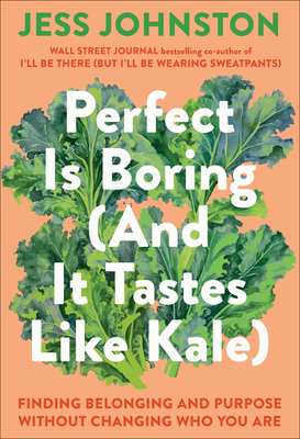 Perfect Is Boring (and It Tastes Like Kale): Finding Belonging and Purpose Without Changing Who You Are - Johnston, Jess