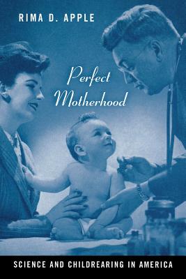 Perfect Motherhood: Science and Childrearing in America - Apple, Rima