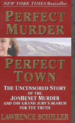 Perfect Murder, Perfect Town: The Uncensored Story of the JonBenet Murder and the Grand Jury's Search for the Truth - Schiller, Lawrence