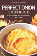 Perfect Onion Cookbook: The Complete Guide to Cooking with Onions