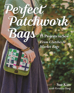 Perfect Patchwork Bags: 15 Projects to Sew from Clutches to Market Bags