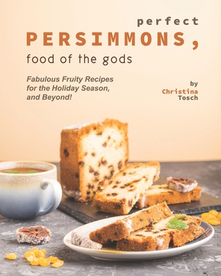Perfect Persimmons, Food of the Gods: Fabulous Fruity Recipes for the Holiday Season, and Beyond! - Tosch, Christina