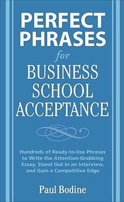 Perfect Phrases for Business School Acceptance: Hundreds of Ready-To-Use Phrases to Write the Attention-Grabbing Essay, Stand Out in an Interview, and Gain a Competitive Edge - Bodine, Paul