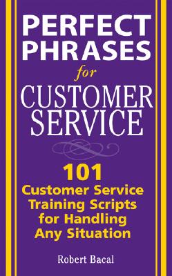 Perfect Phrases for Customer Service: Hundreds of Tools, Techniques, and Scripts for Handling Any Situation - Bacal, Robert