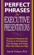 Perfect Phrases for Executive Presentations: Hundreds of Ready-To-Use Phrases to Use to Communicate Your Strategy and Vision When the Stakes Are High