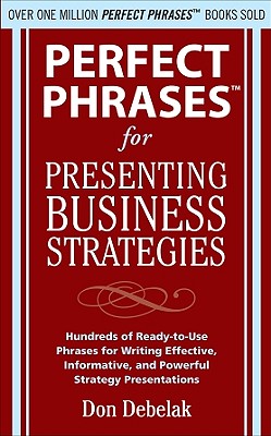 Perfect Phrases for Presenting Business Strategies - Debelak, Don