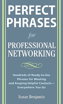 Perfect Phrases for Professional Networking: Hundreds of Ready-To-Use Phrases for Meeting and Keeping Helpful Contacts - Everywhere You Go - Benjamin, Susan