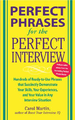 Perfect Phrases for the Perfect Interview: Hundreds of Ready-To-Use Phrases That Succinctly Demonstrate Your Skills, Your Experience and Your Value in Any Interview Situation: Hundreds of Ready-To-Use Phrases That Succinctly Demonstrate Your Skills... - Martin, Carole