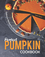 Perfect Pumpkin Cookbook: Delicious Recipes for Pumpkin Lovers!
