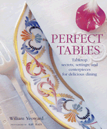Perfect Tables: Tabletop Secrets, Settings, and Ceterpieces for Delicious Dining - Yeoward, William, and Main, Ray (Photographer)