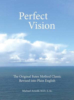 Perfect Vision: The Original Bates Method Classic Revised into Plain English - Arnold, L Ac Michael, MD, and Bates, William H, MD (Original Author)