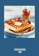 Perfect Waffles: Delicious, Easy and Fun to Make (Large Print 16pt)