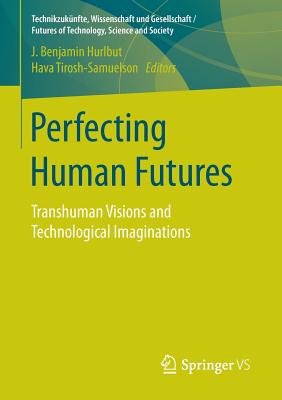 Perfecting Human Futures: Transhuman Visions and Technological Imaginations - Hurlbut, J Benjamin (Editor), and Tirosh-Samuelson, Hava (Editor)