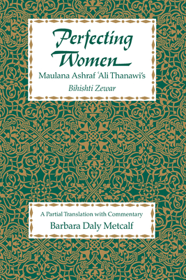 Perfecting Women: Maulana Ashraf 'Ali Thanawi's Bihishti Zewar - Metcalf, Barbara Daly (Translated by)