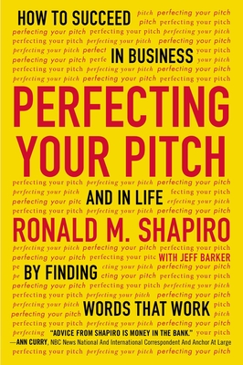 Perfecting Your Pitch: How to Succeed in Business and in Life by Finding Words That Work - Shapiro, Ronald M, and Barker, Jeff (Contributions by)