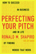 Perfecting Your Pitch: How to Succeed in Business and in Life by Finding Words That Work