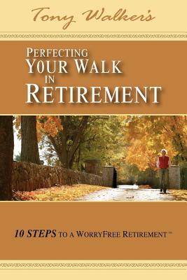 Perfecting Your Walk in Retirement: 10 Steps to a Worryfree Retirement - Walker, Tony