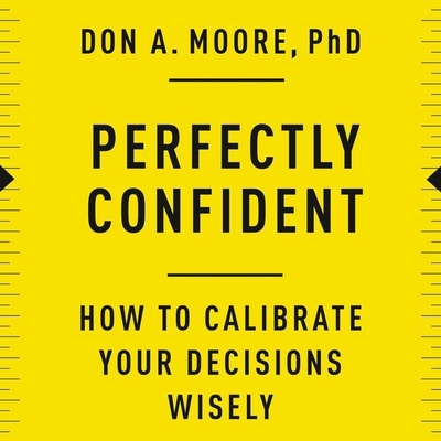 Perfectly Confident: How to Calibrate Your Decisions Wisely - Moore, Don A (Read by)