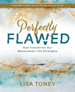 Perfectly Flawed Women's Bible Study: God Transforms Our Weaknesses Into Strengths (a Women's Bible Study on the Life of Peter)