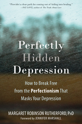 Perfectly Hidden Depression: How to Break Free from the Perfectionism That Masks Your Depression - Robinson Rutherford, Margaret, PhD, and Marshall, Jennifer (Foreword by)
