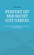 Perfekt ist mir nicht gut genug: Mein Weg zu mehr Selbstliebe mit Yoga und ?therischen ?len