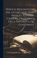 Perfiles Biogrficos Del Licenciado Don Manuel Estrada Cabrera, Presidente De La Repblica De Guatemala