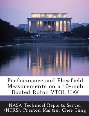 Performance and Flowfield Measurements on a 10-inch Ducted Rotor VTOL UAV - Nasa Technical Reports Server (Ntrs) (Creator), and Martin, Preston, and Tung, Chee