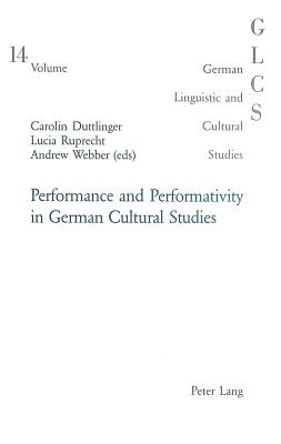 Performance and Performativity in German Cultural Studies - Lutzeier, Peter Rolf (Editor), and Duttlinger, Carolin (Editor), and Ruprecht, Lucia (Editor)