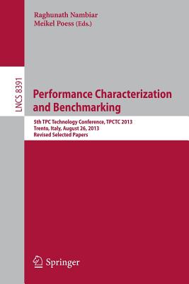 Performance Characterization and Benchmarking: 5th Tpc Technology Conference, Tpctc 2013, Trento, Italy, August 26, 2013, Revised Selected Papers - Nambiar, Raghunath (Editor), and Poess, Meikel (Editor)