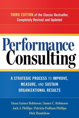 Performance Consulting: A Strategic Process to Improve, Measure, and Sustain Organizational Results - Robinson, Dana Gaines, and Robinson, James C, and Phillips, Jack J