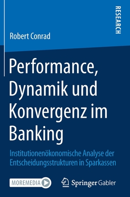 Performance, Dynamik Und Konvergenz Im Banking: Institutionenkonomische Analyse Der Entscheidungsstrukturen in Sparkassen - Conrad, Robert