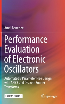 Performance Evaluation of Electronic Oscillators: Automated S Parameter Free Design with Spice and Discrete Fourier Transforms - Banerjee, Amal