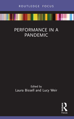 Performance in a Pandemic - Bissell, Laura (Editor), and Weir, Lucy (Editor)