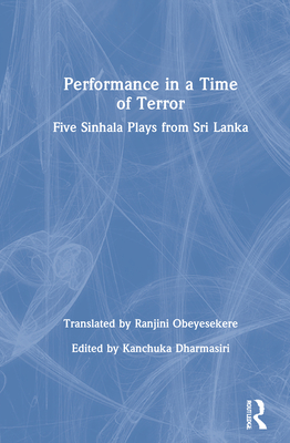 Performance in a Time of Terror: Five Sinhala Plays from Sri Lanka - Dharmasiri, Kanchuka (Editor), and Obeyesekere, Ranjini (Translated by)