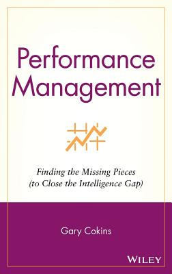 Performance Management: Finding the Missing Pieces (to Close the Intelligence Gap) - Cokins, Gary