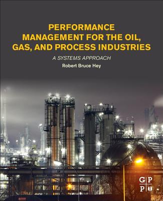 Performance Management for the Oil, Gas, and Process Industries: A Systems Approach - Hey, Robert Bruce