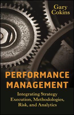 Performance Management: Integrating Strategy Execution, Methodologies, Risk, and Analytics - Cokins, Gary