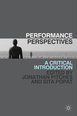 Performance Perspectives: A Critical Introduction - Pitches, Jonathan (Editor), and Popat, Sita (Editor)