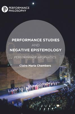 Performance Studies and Negative Epistemology: Performance Apophatics - Chambers, Claire Maria