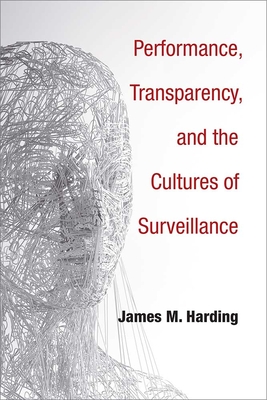 Performance, Transparency, and the Cultures of Surveillance - Harding, James M