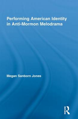 Performing American Identity in Anti-Mormon Melodrama - Jones, Megan Sanborn