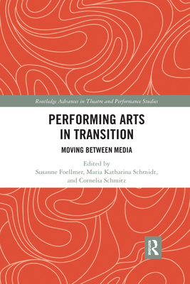Performing Arts in Transition: Moving between Media - Foellmer, Susanne (Editor), and Schmidt, Maria Katharina (Editor), and Schmitz, Cornelia (Editor)