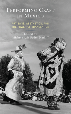 Performing Craft in Mexico: Artisans, Aesthetics, and the Power of Translation - Avis Feder-Nadoff, Michele (Editor), and Brulotte, Ronda (Afterword by), and Bonilla Eckholm, Natasha (Contributions by)