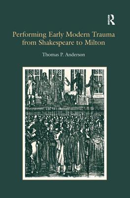 Performing Early Modern Trauma from Shakespeare to Milton - Anderson, Thomas P