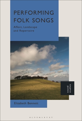 Performing Folk Songs: Affect, Landscape and Repertoire - Bennett, Elizabeth