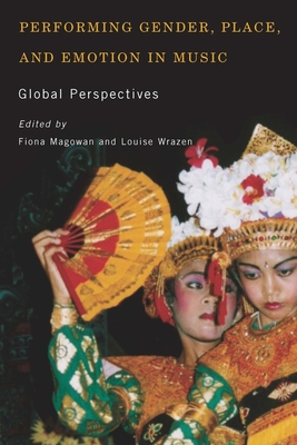 Performing Gender, Place, and Emotion in Music: Global Perspectives - Magowan, Fiona (Contributions by), and Wrazen, Louise (Contributions by), and Norton, Barley (Contributions by)