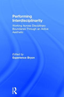 Performing Interdisciplinarity: Working Across Disciplinary Boundaries Through an Active Aesthetic - Bryon, Experience (Editor)