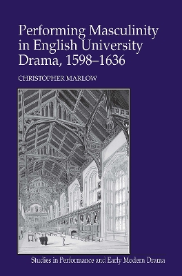 Performing Masculinity in English University Drama, 1598-1636 - Marlow, Christopher