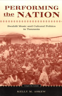 Performing the Nation: Swahili Music and Cultural Politics in Tanzania - Askew, Kelly, Professor